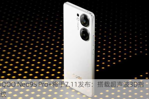 iQOO Neo9S Pro+将于7.11发布：搭载超声波3D指纹