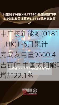 中广核新能源(01811.HK)1-6月累计完成发电量9660.4吉瓦时 中国太阳能项目增加22.1%