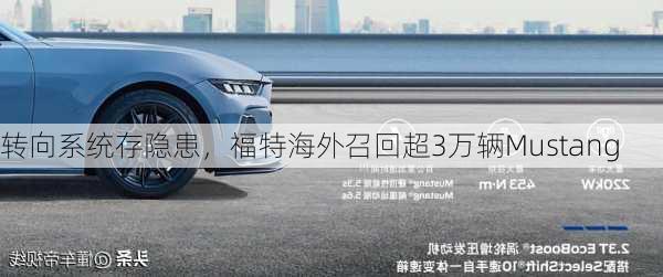 转向系统存隐患，福特海外召回超3万辆Mustang