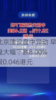 北京建设盘中异动 早盘大幅下跌8.00%报0.046港元