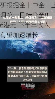 研报掘金｜中金：上调统一目标价至8.6港元 下半年收入有望加速增长