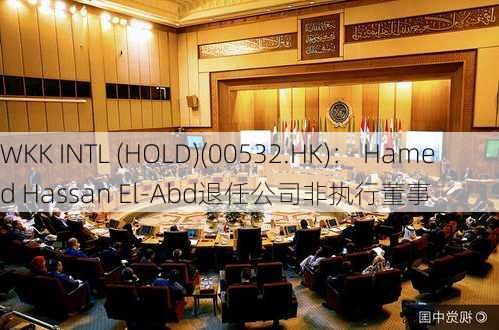 WKK INTL (HOLD)(00532.HK)： Hamed Hassan El-Abd退任公司非执行董事