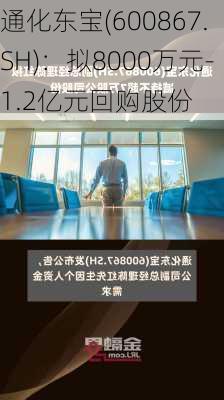 通化东宝(600867.SH)：拟8000万元-1.2亿元回购股份