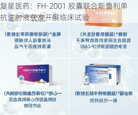 复星医药：FH-2001 胶囊联合斯鲁利单抗注射液获准开展临床试验