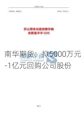 南华期货：拟5000万元-1亿元回购公司股份