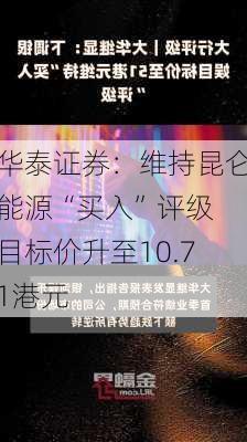 华泰证券：维持昆仑能源“买入”评级 目标价升至10.71港元