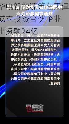 华电新能源等在天津成立投资合伙企业 出资额24亿