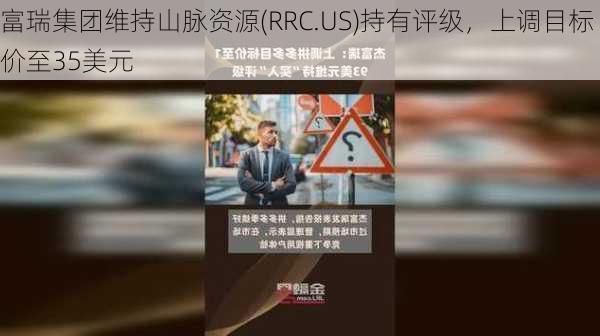 富瑞集团维持山脉资源(RRC.US)持有评级，上调目标价至35美元