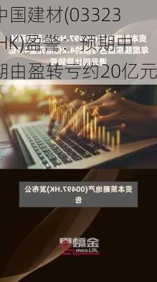 中国建材(03323.HK)盈警：预期中期由盈转亏约20亿元