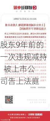 股东9年前的一次违规减持  被上市公司告上法庭