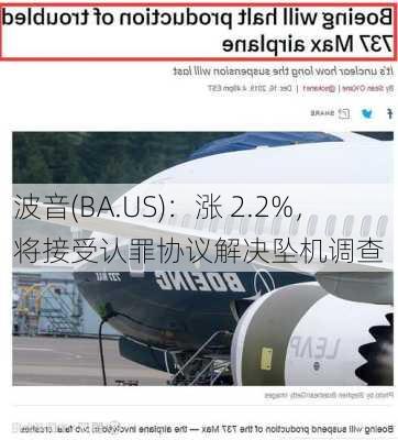 波音(BA.US)：涨 2.2%，将接受认罪协议解决坠机调查