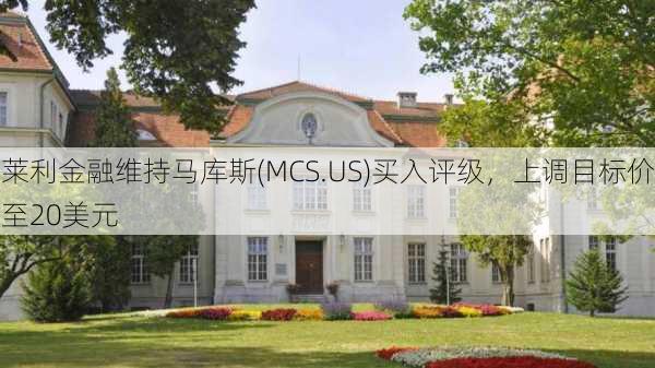 莱利金融维持马库斯(MCS.US)买入评级，上调目标价至20美元