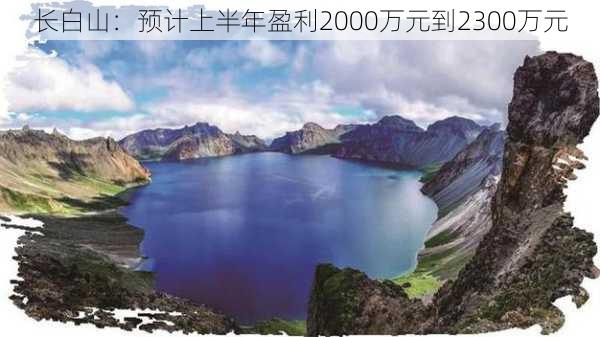 长白山：预计上半年盈利2000万元到2300万元