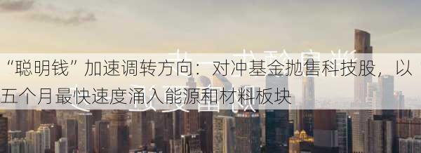 “聪明钱”加速调转方向：对冲基金抛售科技股，以五个月最快速度涌入能源和材料板块