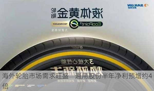 海外轮胎市场需求旺盛    通用股份半年净利预增约4倍