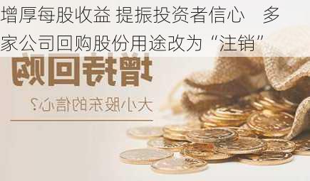 增厚每股收益 提振投资者信心    多家公司回购股份用途改为“注销”