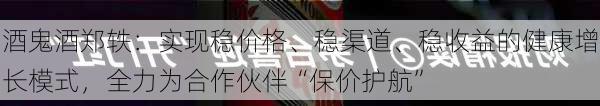 酒鬼酒郑轶：实现稳价格、稳渠道、稳收益的健康增长模式，全力为合作伙伴“保价护航”