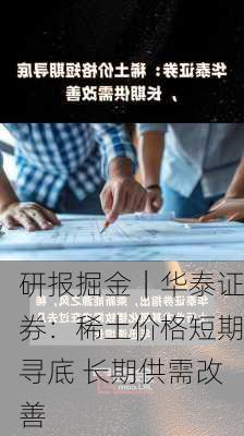 研报掘金｜华泰证券：稀土价格短期寻底 长期供需改善