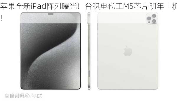 苹果全新iPad阵列曝光！台积电代工M5芯片明年上机！