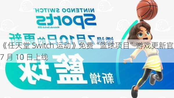 《任天堂 Switch 运动》免费“篮球项目”游戏更新官宣 7 月 10 日上线