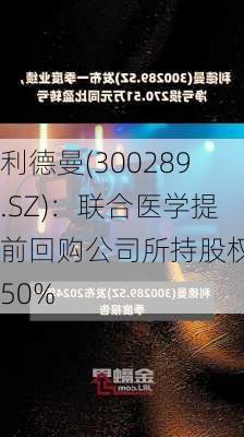 利德曼(300289.SZ)：联合医学提前回购公司所持股权的50%