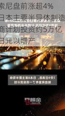 索尼盘前涨超4% 日本主要半导体制造商计划投资约5万亿日元以增产