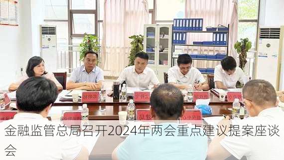 金融监管总局召开2024年两会重点建议提案座谈会