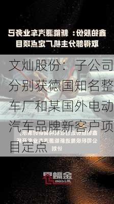 文灿股份：子公司分别获德国知名整车厂和某国外电动汽车品牌新客户项目定点