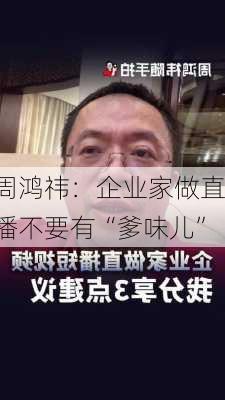 周鸿祎：企业家做直播不要有“爹味儿”