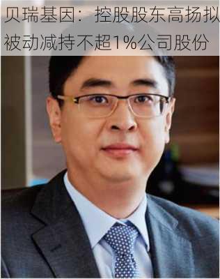 贝瑞基因：控股股东高扬拟被动减持不超1%公司股份