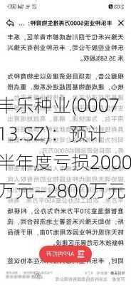 丰乐种业(000713.SZ)：预计半年度亏损2000万元―2800万元