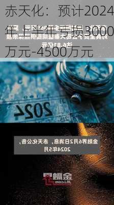 赤天化：预计2024年上半年亏损3000万元-4500万元