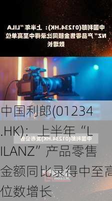 中国利郎(01234.HK)：上半年“LILANZ”产品零售金额同比录得中至高单位数增长