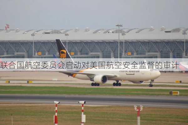 联合国航空委员会启动对美国航空安全监督的审计