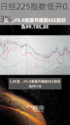 日经225指数低开0.3%