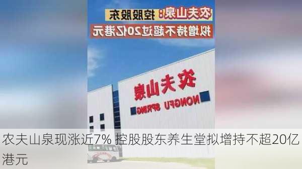 农夫山泉现涨近7% 控股股东养生堂拟增持不超20亿港元