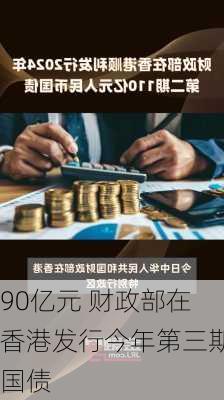 90亿元 财政部在香港发行今年第三期国债