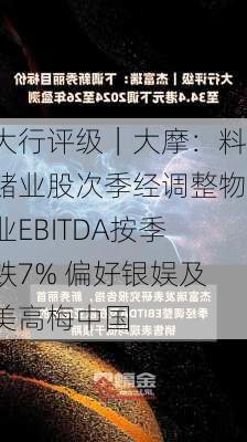 大行评级｜大摩：料赌业股次季经调整物业EBITDA按季跌7% 偏好银娱及美高梅中国