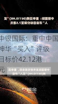 中银国际：重申中国神华“买入”评级 目标价42.12港元