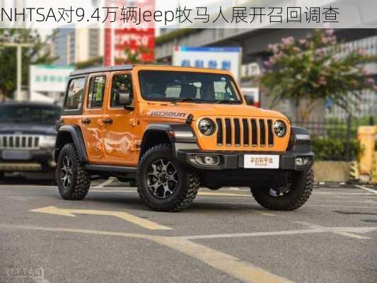 NHTSA对9.4万辆Jeep牧马人展开召回调查