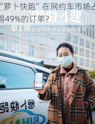 “萝卜快跑”在网约车市场占得49%的订单？