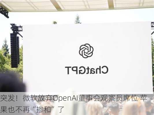 突发！微软放弃OpenAI董事会观察员席位 苹果也不再“掺和”了