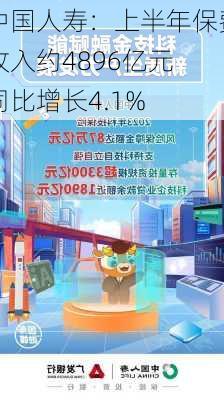 中国人寿：上半年保费收入约4896亿元 同比增长4.1%