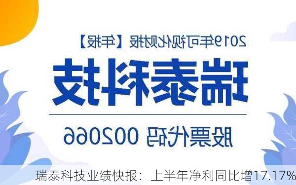 瑞泰科技业绩快报：上半年净利同比增17.17%