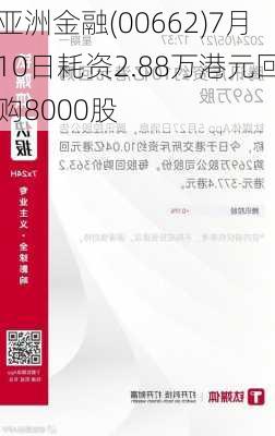 亚洲金融(00662)7月10日耗资2.88万港元回购8000股