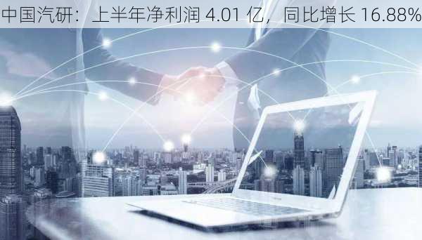 中国汽研：上半年净利润 4.01 亿，同比增长 16.88%