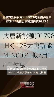 大唐新能源(01798.HK)“23大唐新能MTN003”拟7月18日付息