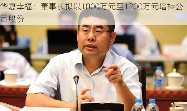 华夏幸福：董事长拟以1000万元至1200万元增持公司股份