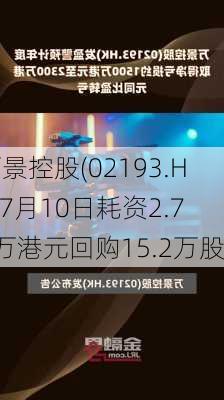 万景控股(02193.HK)7月10日耗资2.73万港元回购15.2万股