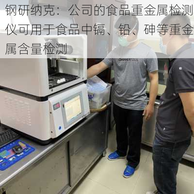 钢研纳克：公司的食品重金属检测仪可用于食品中镉、铅、砷等重金属含量检测